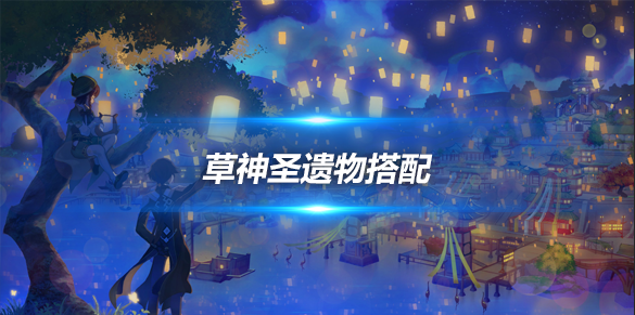 草神圣遗物推荐草神圣遗物推荐