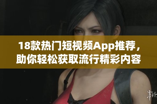 成年视频APP短视频在线观看成年视频APP，短视频在线观看的全新体验-第3张图片