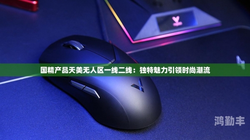 国精产品无人区一码二码三M探索国精产品，无人区一码二码三M的奥秘-第1张图片